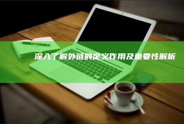 深入了解：外链的定义、作用及重要性解析